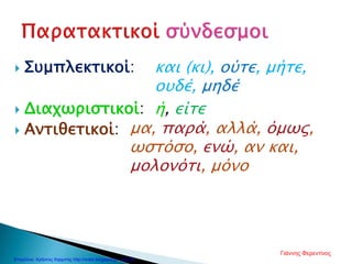  Συμπλεκτικοί:
 Διαχωριστικοί:
 Αντιθετικοί:
και (κι), ούτε, μήτε,
ουδέ, μηδέ
ή, είτε
μα, παρά, αλλά, όμως,
ωστόσο, ενώ, αν και,
μολονότι, μόνο
Γιάννης Φερεντίνος
Επιμέλεια: Χρήστος Χαρμπής http://xristx.blogspot.gr σελ.50
 