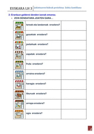 EUSKARA LH 3 Jakintzaren bideak proiektua Zubia Santillana
2
2- Erantzun galderei denden izenak emanez.
 ZEIN DENDATARA J...