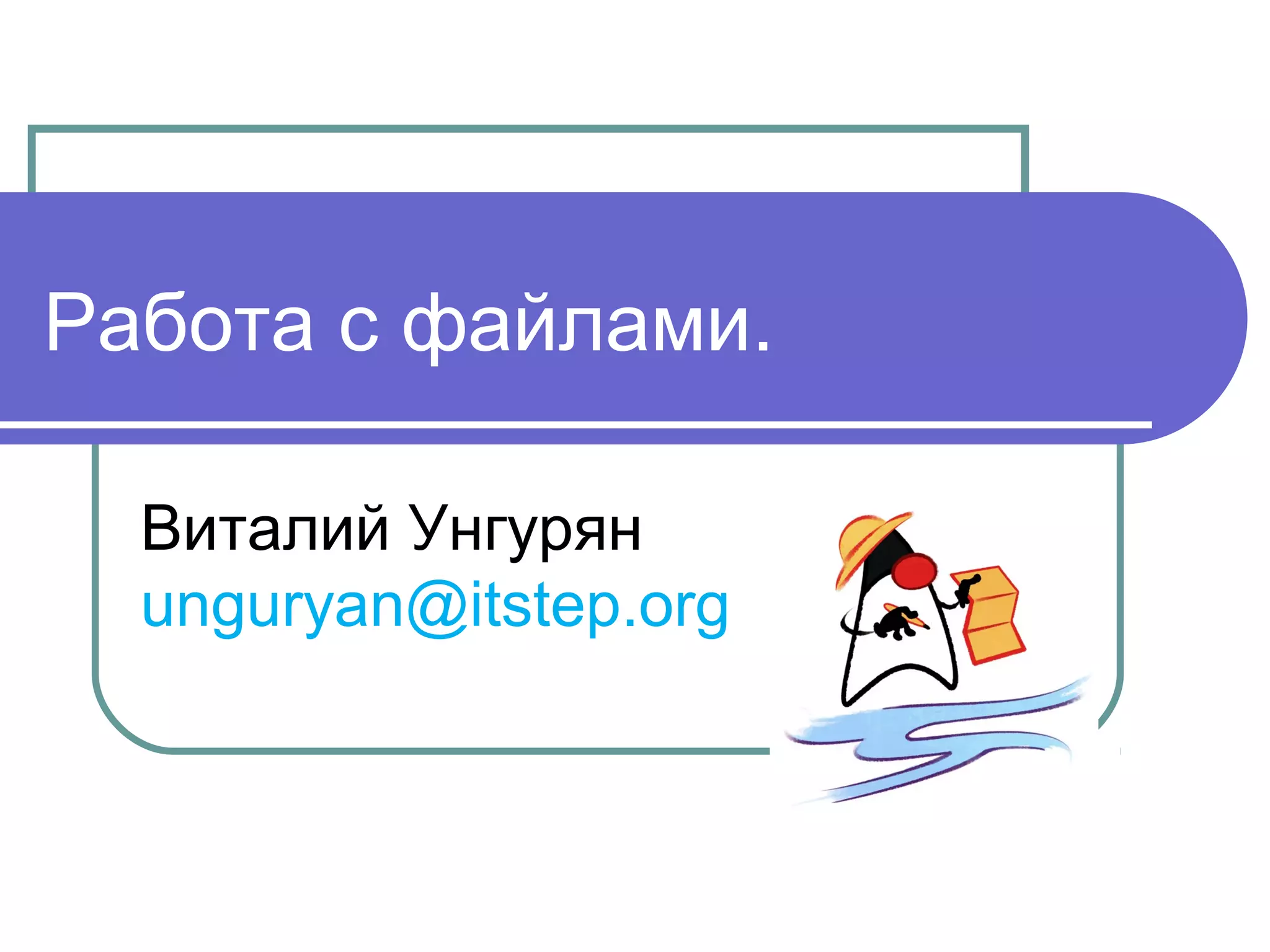 Работа с файлами.
Виталий Унгурян
unguryan@itstep.org
 