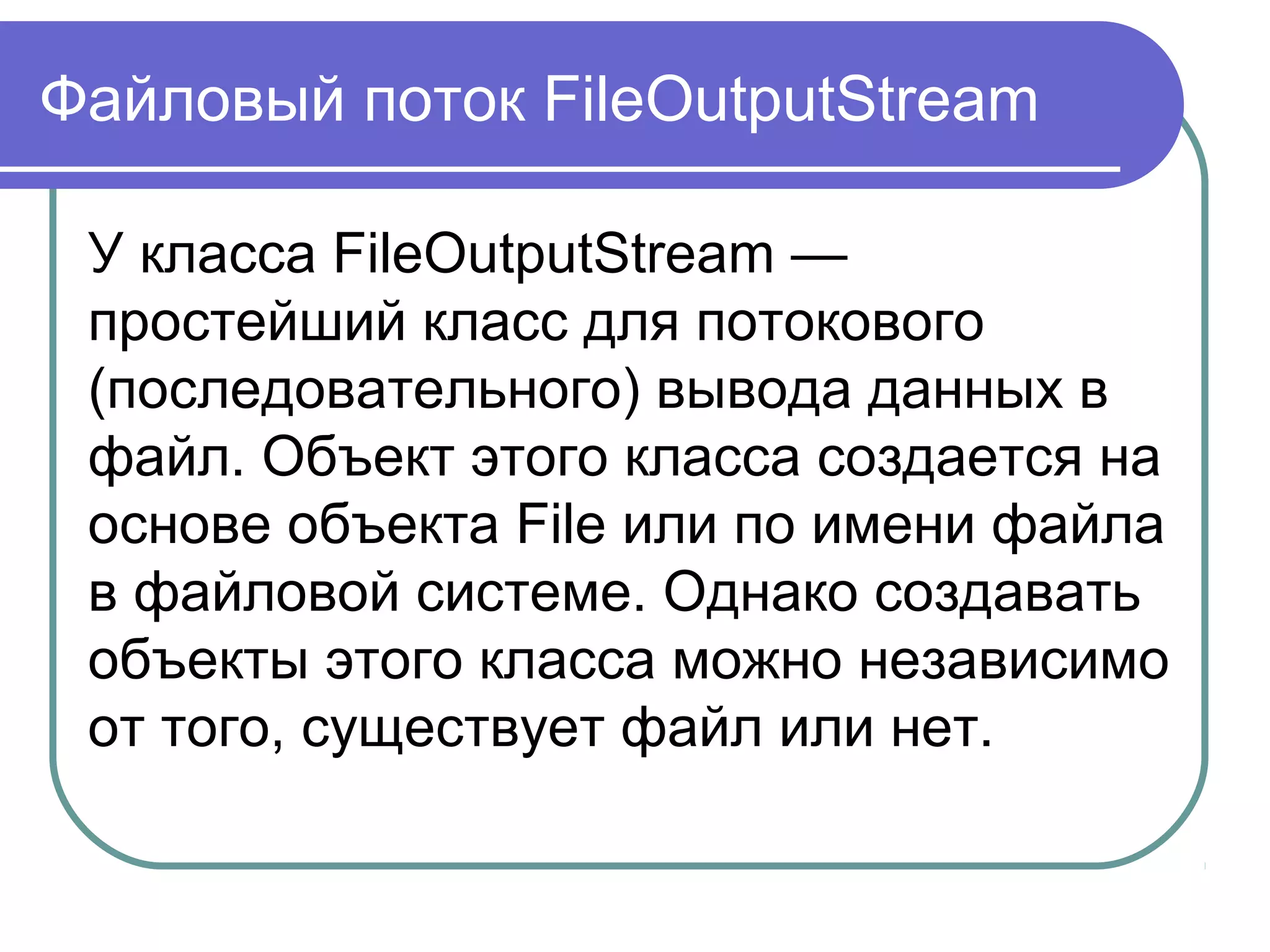 Интерфейс FilenameFilter
Объекту, чтобы реализовать этот
интерфейс, требуется определить
только один метод — accept(), который
будет вызываться один раз с каждым
новым именем файла.
Метод accept должен возвращать true
для тех имён, которые надо включать в
список, и false для имён, которые
следует исключить.
 