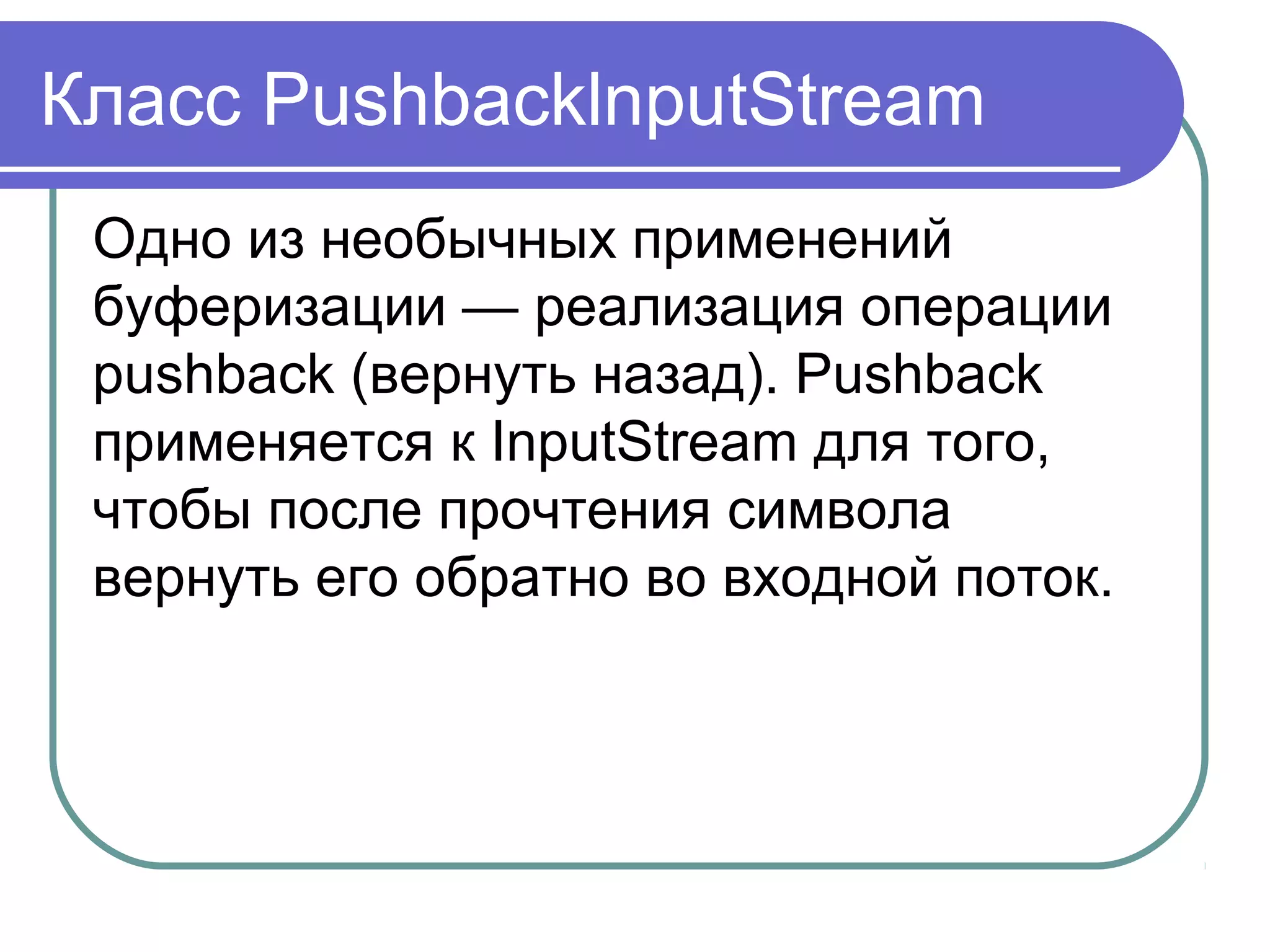 Буферизованные Потоки
Точно так же буферизованные потоки
вывода пишут данные в буфер, и
собственный выходной API вызывают
только, когда буфер полон.
Буферизованные потоки являются
расширением классов фильтруемых
потоков
 