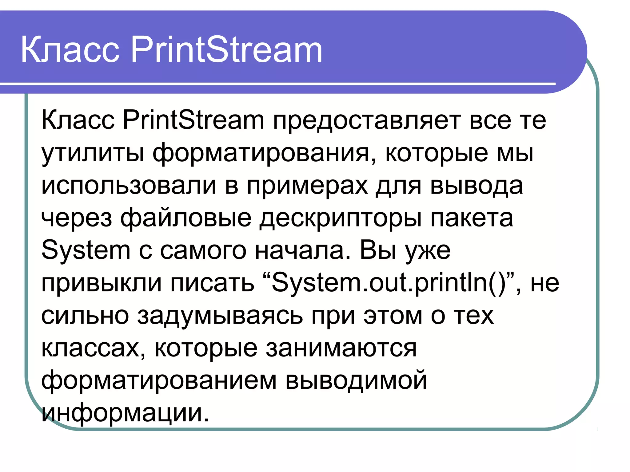 Классы BufferedReader и BufferedWriter
Используются для
буферизованного ввода-вывода
данных, поэтому их использование
более эффективно, чем, например,
FileReader и FileWriter.
Создаются на основе объектов
Reader и Writer
 
