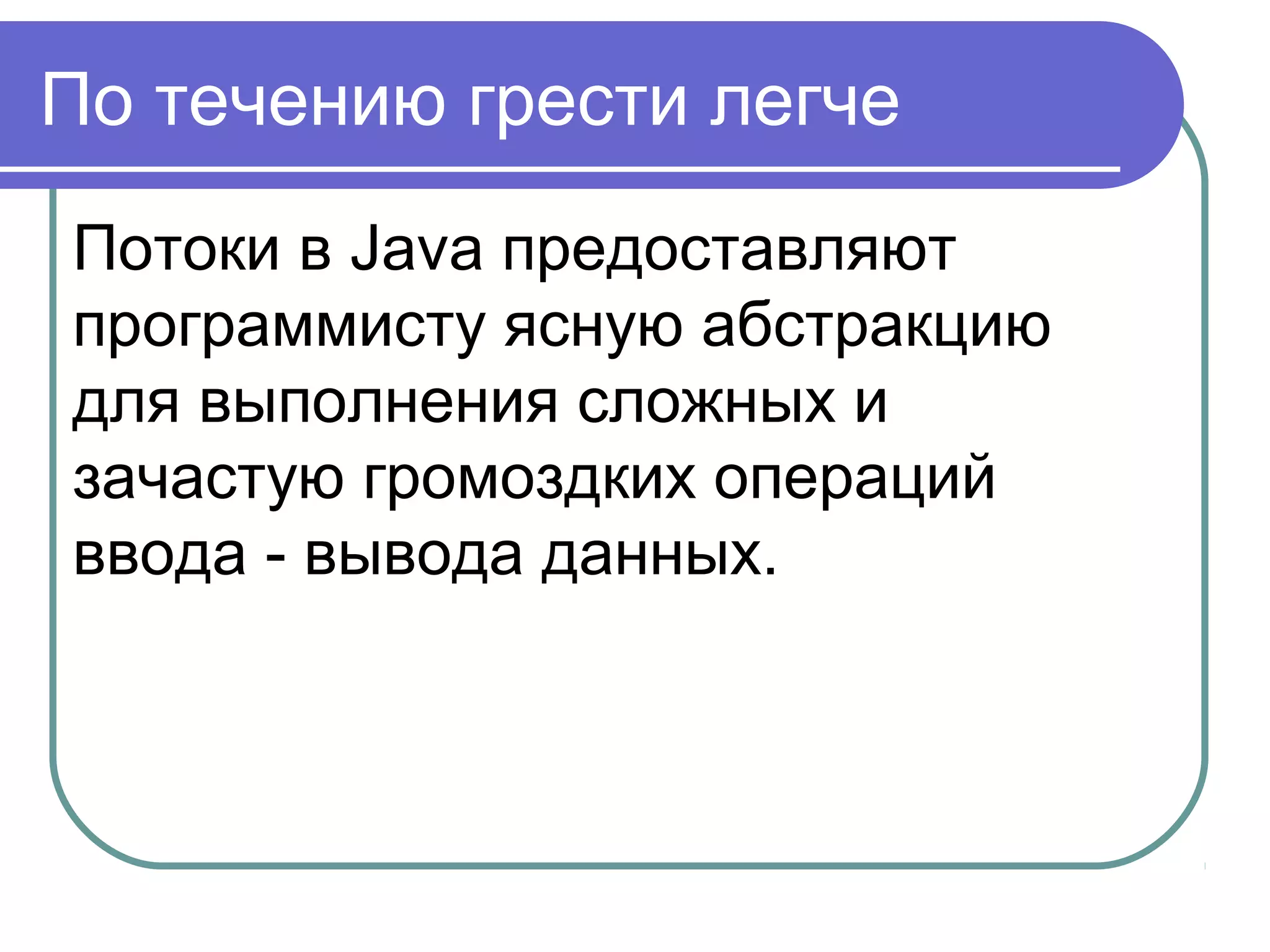 Класс RandomAccessFile
RandomAccessFile - класс для
произвольного доступа,
используется как для чтения,
так и для записи. Объект этого
класса cоздается на основе
объекта File или по имени
файла в файловой системе.
 