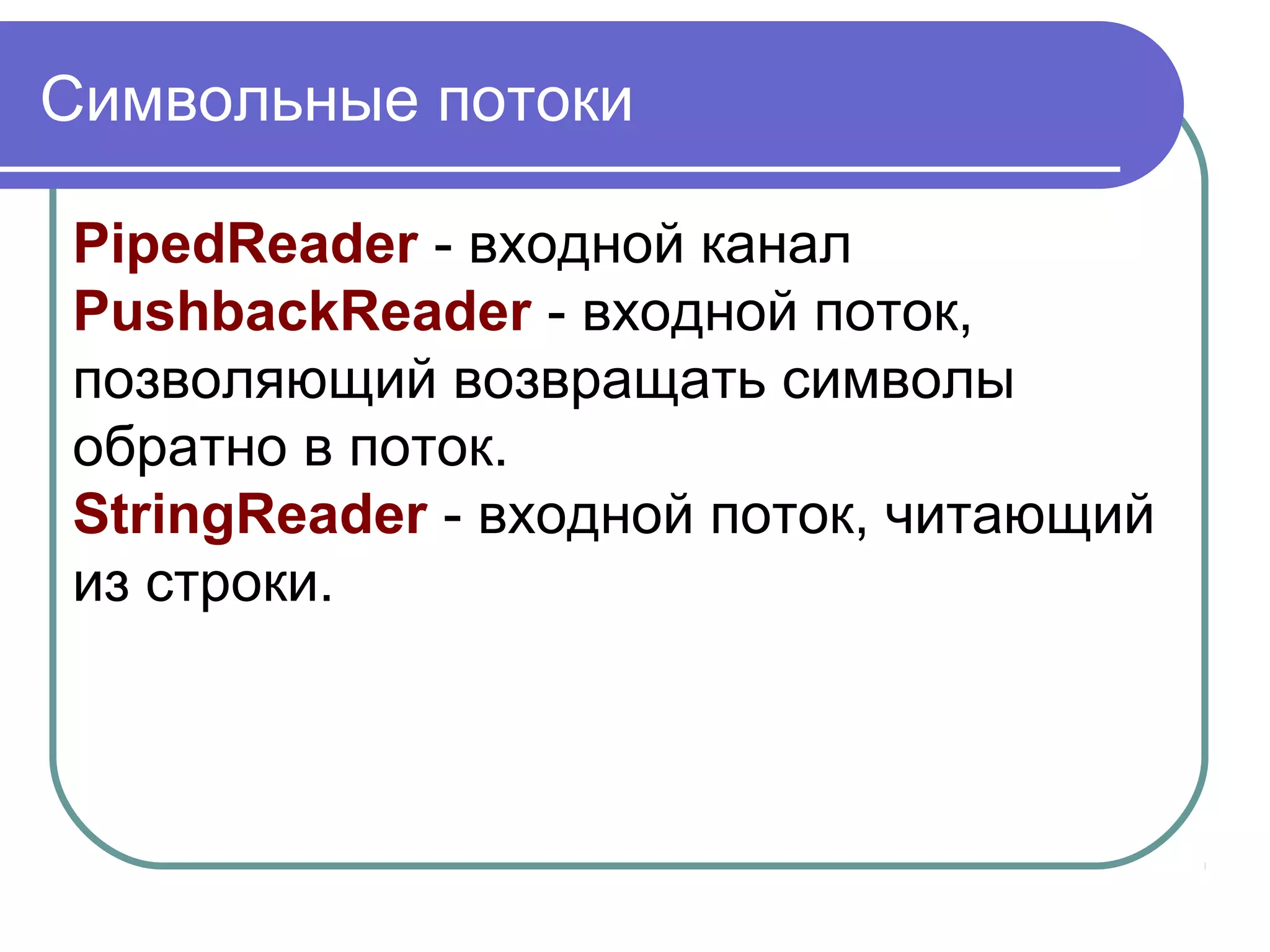 Класс PushbacklnputStream
Одно из необычных применений
буферизации — реализация операции
pushback (вернуть назад). Pushback
применяется к InputStream для того,
чтобы после прочтения символа
вернуть его обратно во входной поток.
 