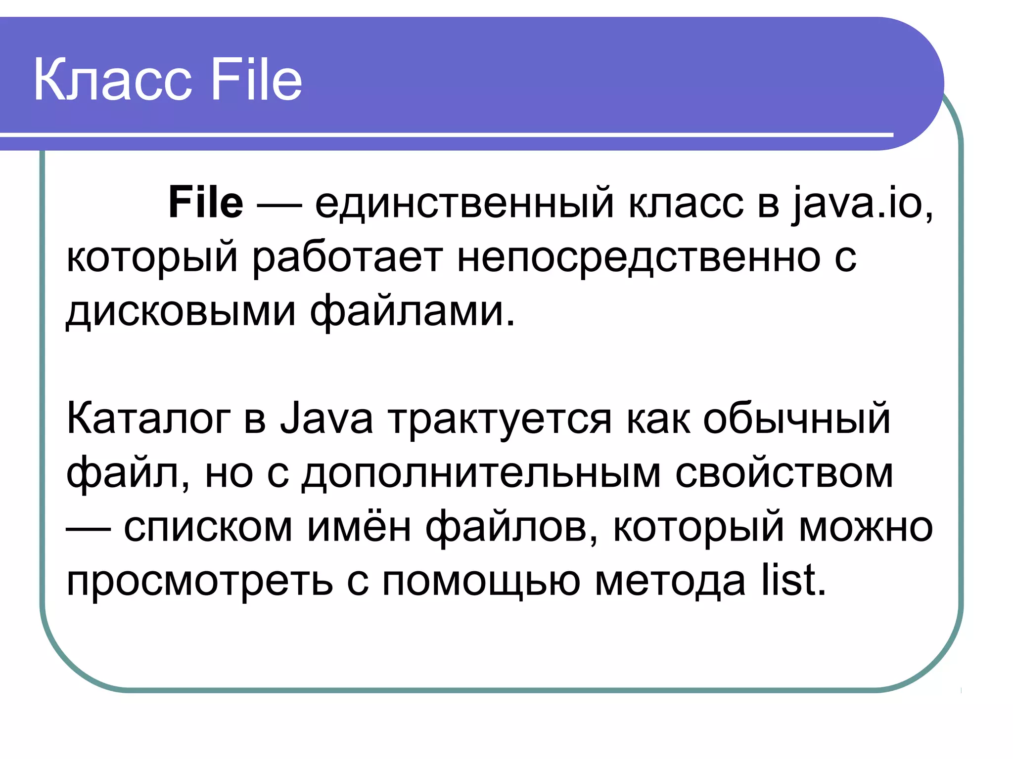 Класс File
boolean createNewFile():
создает новый файл по пути, который
передан в конструктор. В случае
удачного создания возвращает true,
иначе false
boolean delete():
удаляет каталог или файл по пути,
который передан в конструктор. При
удачном удалении возвращает true.
 
