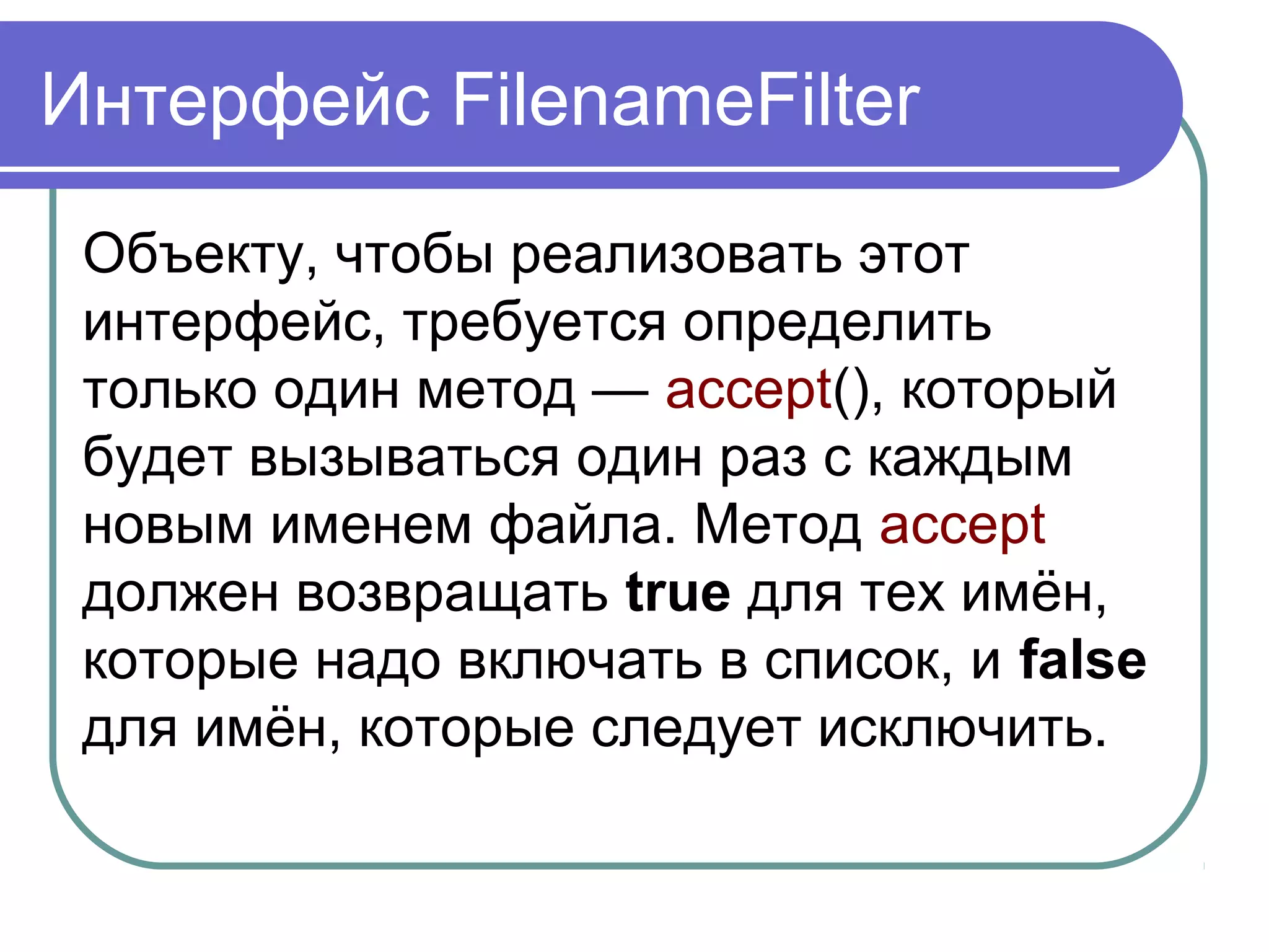 Класс File
String getAbsolutePath():
возвращает абсолютный путь для пути,
переданного в конструктор объекта
String getName():
возвращает краткое имя файла или
каталога
String getParent():
возвращает имя родительского каталога
 