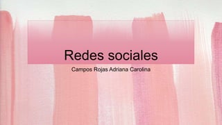 Redes sociales
Campos Rojas Adriana Carolina
 