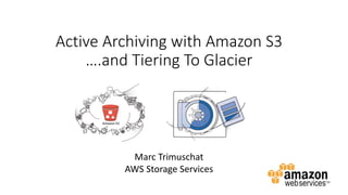 Active Archiving with Amazon S3
….and Tiering To Glacier
Marc Trimuschat
AWS Storage Services
 
