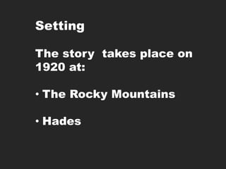 Setting
The story takes place on
1920 at:
• The Rocky Mountains
• Hades
 