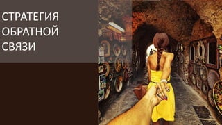 СТРАТЕГИЯ
ОБРАТНОЙ
СВЯЗИ