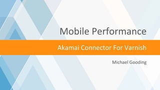 ©2017 AKAMAI | FASTER FORWARD™
Akamai Connector For Varnish
Mobile Performance
Michael Gooding
 