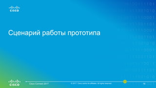 Сценарий работы прототипа
Cisco Connect 2017 © 2017 Cisco and/or its affiliates. All rights reserved. 14
 