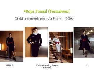 •Ropa Formal (Formalwear)
Christian Lacroix para Air France (2006)
30/07/12 17Elaborado por Ing. Magda
Restrepo
 