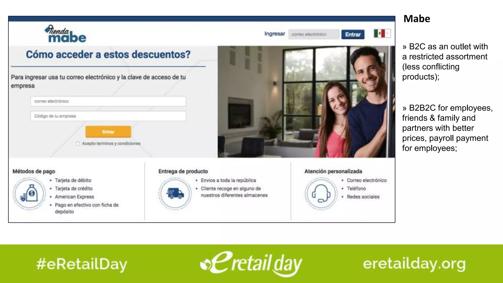 Mabe
» B2B2C for employees,
friends & family and
partners with better
prices, payroll payment
for employees;
» B2C as an outlet with
a restricted assortment
(less conflicting
products);