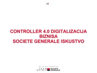 CONTROLLER 4.0 DIGITALIZACIJA
BIZNISA
SOCIETE GENERALE ISKUSTVO
C1
 
