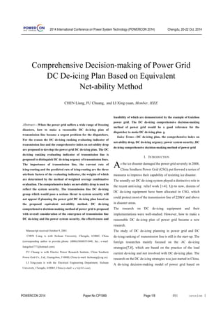 2014 International Conference on Power System Technology (POWERCON 2014) Chengdu, 20-22 Oct. 2014
POWERCON 2014 Paper No CP1969 Page 1/8
Abstract—When the power grid suffers a wide range of freezing
disasters, how to make a reasonable DC de-icing plan of
transmission line became a urgent problem for the dispatchers.
For the reason the DC de-icing ranking evaluating indicator of
transmission line and the comprehensive index on net-ability drop
are proposed to develop the power grid DC de-icing plan. The DC
de-icing ranking evaluating indicator of transmission line is
proposed to distinguish DC de-icing urgency of transmission lines.
The importance of transmission line, the current rate of
icing-coating and the predicted rate of icing-coating are the three
attribute factors of the evaluating indicator, the weights of which
are determined by the method of weighted average combinative
evaluation. The comprehensive index on net-ability drop is used to
reflect the system security. The transmission line DC de-icing
group which would pose a serious threat to system security will
not appear if planning the power grid DC de-icing plan based on
the proposed equivalent net-ability method. DC de-icing
comprehensive decision-making method of power grid is proposed
with overall consideration of the emergence of transmission line
DC de-icing and the power system security, the effectiveness and
Manuscript received October 9, 2001.
CHEN Liang is with Sichuan University, Chengdu, 610065, China
(corresponding author to provide phone: (0086)18048531040; fax:; e-mail:
liangchen777@hotmail.com).
FU Chuang is with Electric Power Research Institute, China Southern
Power Grid Co., Ltd., Guangzhou, 510080, China (e-mail: fuchuang@csg.cn)
LI Xing-yuan is with the Electrical Engineering Department, Sichuan
University, Chengdu, 610065, China (e-mail: x.y.li@163.com).
feasibility of which are demonstrated by the example of Guizhou
power grid. The DC de-icing comprehensive decision-making
method of power grid would be a good reference for the
dispatcher to make DC de-icing plan. g.
Index Terms—DC de-icing plan, the comprehensive index on
net-ability drop, DC de-icing urgency; power system security; DC
de-icing comprehensive decision-making method of power grid
I. INTRODUCTION
s the ice disaster damaged the power grid severely in 2008,
China Southern Power Grid (CSG) put forward a series of
measures to improve their capability of resisting ice disaster.
The soundly set DC de-icing system played a distinctive role in
the recent anti-icing relief work [1-6]. Up to now, dozens of
DC de-icing equipment have been allocated in CSG, which
could protect most of the transmission line of 220kV and above
in disaster areas.
The research on DC de-icing equipment and their
implementations were well-studied. However, how to make a
reasonable DC de-icing plan of power grid became a new
research.
The study of DC de-icing planning in power grid and DC
de-icing ranking of transmission line is still in the start-up. The
foreign researches mainly focused on the AC de-icing
strategies[7,8], which are based on the practice of the load
current de-icing and not involved with DC de-icing plan. The
research on the DC de-icing strategies was just started in China.
A de-icing decision-making model of power grid based on
Comprehensive Decision-making of Power Grid
DC De-icing Plan Based on Equivalent
Net-ability Method
CHEN Liang, FU Chuang, and LI Xing-yuan, Member, IEEE
A
491 session 1
 