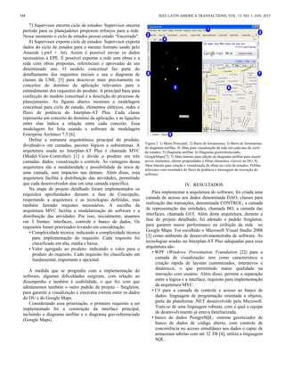 7) Supervisor encerra ciclo de estudos: Supervisor encerra
período para os planejadores proporem reforços para a rede.
Nesse momento o ciclo de estudos possui estado “Encerrado".
8) Supervisor exporta ciclo de estudos: Supervisor exporta
dados do ciclo de estudos para o mesmo formato usado pelo
Anarede (.pwf + .lst). Assim é possível enviar os dados
necessários à EPE. É possível exportar a rede sem obras e a
rede com obras propostas, referenciais e aprovadas de um
determinado ano. O modelo conceitual faz parte do
detalhamento dos requisitos iniciais e usa o diagrama de
classes da UML [5] para descrever mais precisamente os
conceitos do domínio da aplicação relevantes para o
entendimento dos requisitos do produto. A principal base para
confecção do modelo conceitual é a descrição do processo de
planejamento. As figuras abaixo mostram a modelagem
conceitual para ciclo de estudo, elementos elétricos, redes e
fluxo de potência do Interplan-AT Plus. Cada classe
representa um conceito do domínio da aplicação, e as ligações
entre elas indica a relação entre cada conceito. Essa
modelagem foi feita usando o software de modelagem
Enterprise Architect 7.5 [6].
Define a estrutura arquitetônica principal do produto,
dividindo-o em camadas, pacotes lógicos e subsistemas. A
arquitetura usada no Interplan-AT Plus é chamada MVC
(Model-View-Controller) [1] e divide o produto em três
camadas: dados, visualização e controle. As vantagens dessa
arquitetura são a modularidade e possibilidade de troca de
uma camada, sem impactos nas demais. Além disso, essa
arquitetura facilita a distribuição das atividades, permitindo
que cada desenvolvedor atue em uma camada específica.
Na etapa de projeto detalhado foram implementados os
requisitos aprofundados durante a fase de Concepção,
respeitando a arquitetura e as tecnologias definidas, mas
também fazendo reajustes necessários. A escolha da
arquitetura MVC facilita a modularização do software e a
distribuição das atividades. Por isso, inicialmente, atuamos
em 3 frentes: interfaces, controle e banco de dados. Os
requisitos foram priorizados levando em consideração:
• Complexidade técnica: indicando a complexidade técnica
para implementação do requisito. Cada requisito foi
classificado em alta, média e baixa.
• Valor agregado ao produto: indicando o valor para o
produto do requisito. Cada requisito foi classificado em
fundamental, importante e opcional.
À medida que se progrediu com a implementação do
software, algumas dificuldades surgiram, com relação ao
desempenho e também à usabilidade, o que fez com que
adotássemos também o outro padrão de projeto – Singleton,
para garantir a visualização e sincronia correta entre os dados
do DU e do Google Maps.
Considerando essa priorização, o primeiro requisito a ser
implementado foi a construção da interface principal,
incluindo o diagrama unifilar e o diagrama geo-referenciado
(Google Maps).
Figura 2. 1) Menu Principal; 2) Barra de ferramentas; 3) Barra de ferramentas
do diagrama unifilar; 4) Abas para visualização da rede em cada ano do ciclo
de estudos; 5) Diagrama unifilar; 6) Diagrama georreferenciado,
GoogleMaps[7]; 7) Abas laterais para edição do diagrama unifilar para inserir
novos elementos, alterar propriedades e filtrar elementos visíveis no DU; 8)
Abas laterais para criação e visualização de obras no ciclo de estudos; 9)Abas
inferiores com resultados do fluxo de potência e mensagens de execução do
software.
IV. RESULTADOS
Para implementar a arquitetura do software, foi criada uma
camada de acesso aos dados denominada DAO, classes para
realização das transações, denominada CONTROL, a camada
de representação das entidades, chamada BO, a camada das
interfaces, chamada GUI. Além desta arquitetura, durante a
fase do projeto detalhado, foi adotado o padrão Singleton,
para garantir maior performance na exibição da rede no
Google Maps. Foi escolhido o Microsoft Visual Studio 2008
[3] como ambiente de desenvolvimentotraba de software. As
tecnologias usadas no Interplan-AT Plus adequadas para essa
arquitetura são:
• WPF (Windows Presentation Foundation [2]) para a
camada de visualização: tem como característica a
criação rápida de layouts customizados, interativos e
dinâmicos, o que permitindo maior qualidade na
interação com usuário. Além disso, permite a separação
entre a lógica e a interface, requisito para implementação
da arquitetura MVC.
• C# para a camada de controle e acesso ao banco de
dados: linguagem de programação orientada a objetos,
parte da plataforma .NET desenvolvido pela Microsoft.
Trata-se de uma linguagem robusta, com a qual a equipe
de desenvolvimento já estava familiarizada.
• banco de dados PostgreSQL: sistema gerenciador de
banco de dados de código aberto, com controle de
concorrência no acesso simultâneo aos dados e capaz de
armazenar tabelas com até 32 TB [4], utiliza a linguagem
SQL.
348 IEEE LATIN AMERICA TRANSACTIONS, VOL. 13, NO. 1, JAN. 2015
 