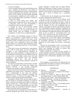 na fase de concepção;
• Fase de concepção abordou muito superficialmente como
gerar o diagrama geo-referenciado, o que poderia ter
levado ao comprometimento da tarefa. Existem algumas
soluções implementadas para aplicações web, porém, por
tratar-se de um software que requer grande capacidade
de processamento, estabeleceu-se como requisito, que
seria uma aplicação desktop. Inicialmente, concebeu-se
utilizar arquivos KML.
• A ideia de dividir tarefas entre equipes, para
implementação da arquitetura MVC, até um certo ponto
é interessante, porém, em certas funcionalidades, é
praticamente inviável, do ponto de vista prático;
• A estratégia de ciclo de desenvolvimento adotada
inicialmente, não condiz com os preceitos de uma
metodologia ágil, mas sim, tem grande semelhança ao
método cascata, onde são definidos os requisitos
inicialmente, e só então inicia-se a implementação [8].
Para contornar estas dificuldades procurou-se focar no
objetivo a ser alcançado e visando produzir um código
bastante modularizado, para facilitar o reuso futuro. No que
diz respeito ao WPF, na medida em que tornou-se complicado
demais utilizar certos componentes, optou-se por alguma
solução alternativa, ou utilizando algum componente pronto,
ou utilizando o conhecimento prévio de C# com Windows
Forms.
A tela inicial, em que era pretendido um comportamento
similar à IDE do Visual Studio, com abas que podem ser
escondidas, e com redimensionamento automático de
conteúdo, foi um destes problemas, e a solução proposta foi o
uso da biblioteca Avalon Dock [9]. Esta biblioteca supriu até
um certo ponto as necessidades, porém, parece estar ainda
incompleta, e após inúmeros testes, com diferentes
configurações, optou-se por abrir mão de certas
funcionalidades no quesito interface, ganhando, no entanto, no
quesito estabilidade.
Com relação ao Google Maps, existem inúmeros exemplos
de uso, em aplicações web, porém para desktop, para
ambiente Microsoft, é raro encontrar informações
consistentes, um exemplo é a biblioteca Gmap.NET [10].
Diante da escassez de documentação para que pudéssemos
implementar uma solução estável e consistente, nossa busca
levou à implementação de uma classe que estabelece
comunicação com o browser incorporado no software. Esta
alternativa, requereu a criação de uma página HTML que
contém um código baseado na API do Google Maps.
Nesta página, a função HTML recebe os dados enviados a
partir do código C#, previamente formatados. Foi criado um
'parser': uma classe com métodos para codificar os dados num
formato aceitável para o código javascript, e no javascript
estes dados são novamente decodificados para que sejam
exibidos no mapa, nas coordenadas de latitude e longitude, o
símbolo do elemento elétrico correspondente.
Nesta etapa, já ficou evidenciado que a divisão MVC não é
totalmente apropriada para dividir tarefas entre diferentes
equipes, delegando a interface para um equipe diferente
daquela que implementa o código do modelo, ou de acesso à
base de dados. Isto poderia ser utilizado se já fosse sabido de
antemão, a forma em que os dados deveriam ser manipulados,
assim como a forma de interação com o componente
webbrowser.
O ponto positivo foi ter alcançado uma solução própria,
que torna a equipe detentora deste know-how.
Por fim, as fases do ciclo de vida do software, foram
concebidas com base num modelo cascata [8] [12], que se
caracteriza pela falta de flexibilidade das etapas, e pode até
funcionar muito bem em certos tipos de aplicações, mas no
caso do Interplan AT Plus, uma metodologia ágil, que
combine a necessidade de uma boa especificação do produto,
com a flexibilidade de produzir mudanças e adaptações em
tempo hábil, com foco maior na geração de código funcional,
e por consequência um produto que atenda às necessidades do
cliente, do que na criação de documentação [8,11]. Até
porque, após o período de dois anos, muito pode mudar e
corre-se o risco de produzir um produto obsoleto ao final.
Pensando nisto, na fase final, algumas funcionalidades
foram mantidas em aberto, para que seja possível a adequação
de necessidades específicas de eventuais clientes, e a
arquitetura foi sendo ajustada para facilitar a manutenção
futura.
Do ponto de vista estratégico, a ideia e ter em mãos, além
do produto inicialmente proposto para o setor de energia
elétrica, uma concepção de solução de software para
planejamento inteligente de infraestrutura.
Pode-se concluir que o projeto foi bem sucedido. O
software produzido é inovador e está sendo apresentado para
potenciais clientes. Pessoas foram treinadas nas tecnologias e
adquiriram novos conhecimentos, agregando valor à equipe
técnica.
AGRADECIMENTOS
O autor agradece o apoio financeiro do CNPq por meio do
programa RHAE Pesquisador na empresa (557812/2008-9) e
empresa Daimon (www.daimon.com.br).
REFERÊNCIAS
[1] Windows Presentation Foundation -
http://msdn.microsoft.com/en-us/library/ms754130.aspx –
Acessado em 16/06/2010.
[2] Freeman, E.T., Robson, E., Bates, B., Sierra, K. Head
First Design Patterns. 1ª edição, O'Reilly Media, 2004.
[3] Microsoft Visual Studio - http://msdn.microsoft.com/pt-
br/vstudio/default.aspx – Acessado em 16/06/2010.
[4] PostgreSQL - http://www.postgresql.org/about/ -
Acessado em 16/06/2010.
[5] Gilleanes T. ª Guedes. UML 2 - Uma abordagem prática.
1ª edição, Editora Novatec, 2009.
[6] Enterprise Architect - www.sparxsystems.com/ -
Acessado em 17/06/2010.
[7] Google Maps – maps.google.com – Acessado em
18/06/2010.
VALERIO NETTO: PLANNING OF NETWORK SYSTEM FOR 351
 