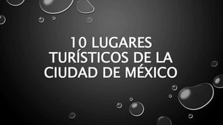 10 LUGARES
TURÍSTICOS DE LA
CIUDAD DE MÉXICO
 