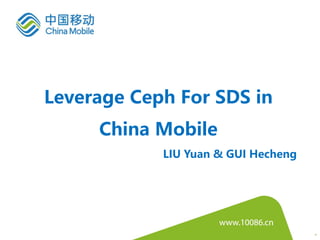 *
Leverage Ceph For SDS in
China Mobile
LIU Yuan & GUI Hecheng
 