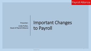 Important Changes
to Payroll
Presenter:
Linda Pullan,
Head of Payroll Alliance
Peoplesoft Day
1
 