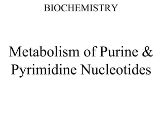 BIOCHEMISTRY
Metabolism of Purine &
Pyrimidine Nucleotides
 