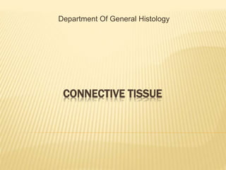 CONNECTIVE TISSUE
Department Of General Histology
 