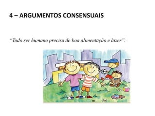 4 – ARGUMENTOS CONSENSUAIS
“Todo ser humano precisa de boa alimentação e lazer”.
 