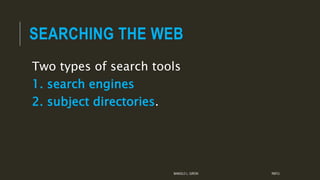 SEARCHING THE WEB
Two types of search tools
1. search engines
2. subject directories.
MANOLO L. GIRON RMTU
 
