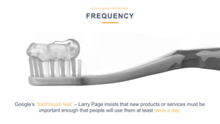 Innovation Ambition
FREQUENCY
Google’s “toothbrush test” – Larry Page insists that new products or services must be
import...
