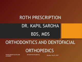 ROTH PRESCRIPTION
DR. KAPIL SAROHA
BDS, MDS
ORTHODONTICS AND DENTOFACIAL
ORTHOPEDICS
Monday, July 31, 2017
WWW.DRDENTISTE.COM DR.DENTISTE DENTAL
ACADEMY
 