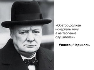 «Оратор должен
исчерпать тему,
а не терпение
слушателей»
Уинстон Черчилль
 