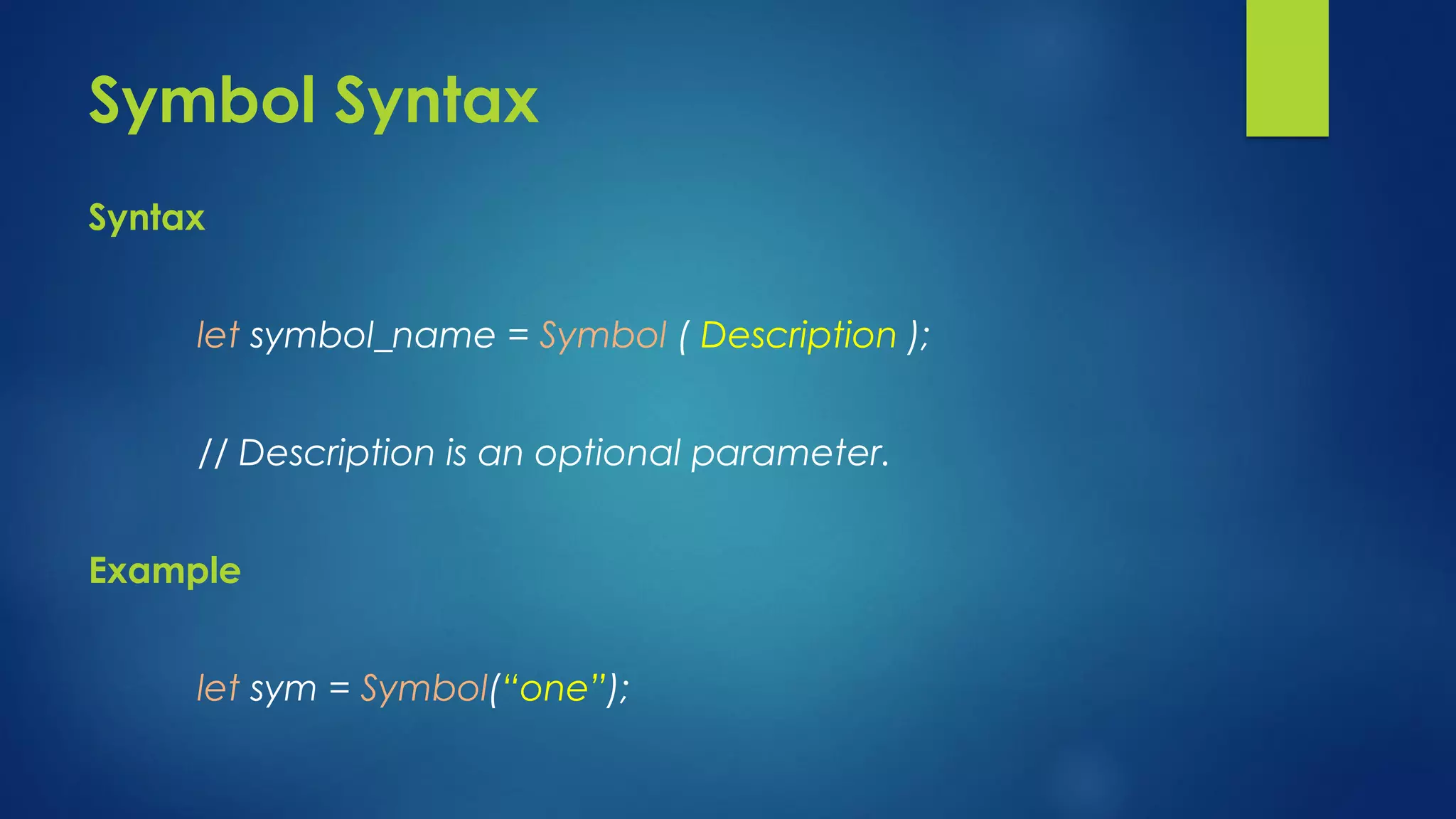 Symbol Syntax Syntax let symbol_name = Symbol ( Description ); // Description is an optional parameter. Example let sym = Symbol(“one”);