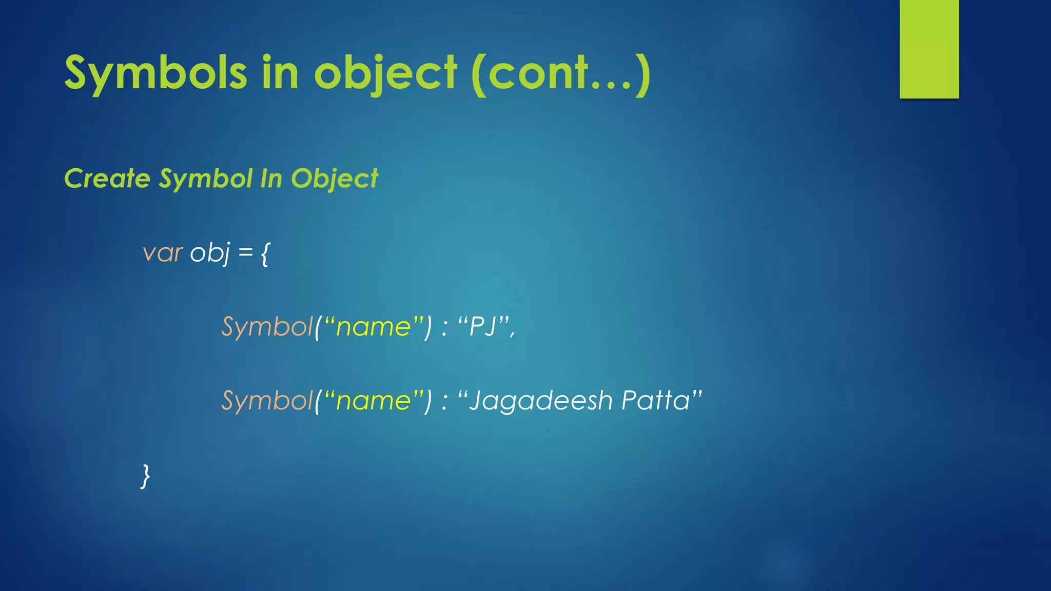 Symbols in object (cont…) Create Symbol In Object var obj = { Symbol(“name”) : “PJ”, Symbol(“name”) : “Jagadeesh Patta” }
