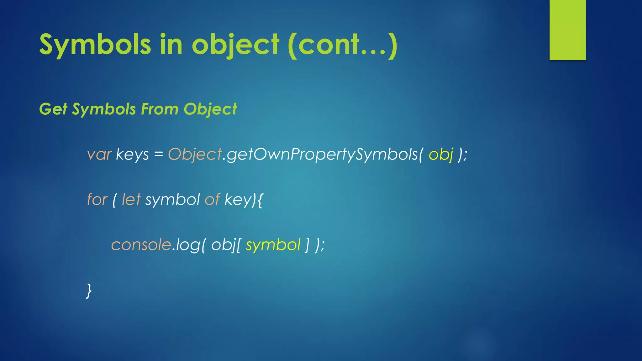 Symbols in object (cont…) Get Symbols From Object var keys = Object.getOwnPropertySymbols( obj ); for ( let symbol of key){ console.log( obj[ symbol ] ); } 