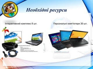 Необхідні ресурси
Інтерактивний комплекс 8 шт. Персональні комп'ютери 30 шт.
 