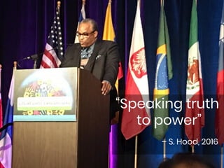 “Speaking truth
to power”
– S. Hood, 2016
 