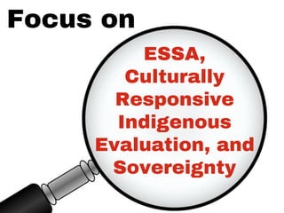 Focus on
ESSA,
Culturally
Responsive
Indigenous
Evaluation, and
Sovereignty
 
