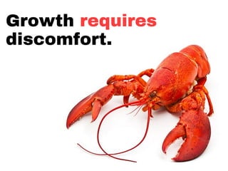 Growth requires
discomfort.
 