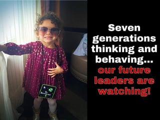 Seven
generations
thinking and
behaving…
 