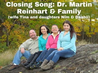 Closing Song: Dr. Martin
Reinhart & Family
(wife Tina and daughters Nim & Daabii)
 