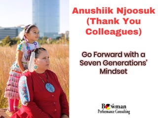 Anushiik Njoosuk
(Thank You
Colleagues)
Go Forward with a
Seven Generations’
Mindset
 
