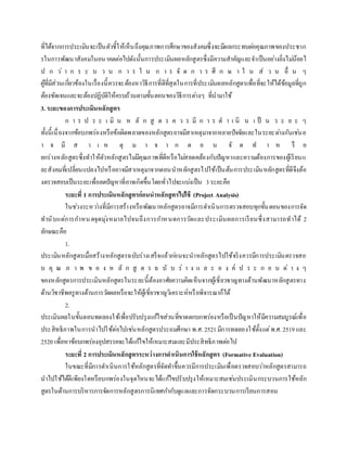 ที่ได้จากการประเมินจะเป็นตัวชี้ให้เห็นถึงคุณภาพการศึกษาของสังคมซึ่งจะมีผลกระทบต่อคุณภาพของประชาก
รในการพัฒนาสังคมในอนาคตต่อไปดังนั้นการประเมินผลหลักสูตรซึ่งมีความสาคัญและจาเป็นอย่างยิ่งไม่น้อยไ
ป ก ว่ า ก ร ะ บ ว น ก า ร ใ น ก า ร จั ด ก า ร ศึ ก ษ า ใ น ส่ ว น อื่ น ๆ
ผู้ที่มีส่วนเกี่ยวข้องในเรื่องนี้ควรจะต้องหาวิธีการที่ดีที่สุดในการที่ประเมินผลหลักสูตรเพื่อที่จะให้ได้ข้อมูลที่ถูก
ต้องชัดเจนและจะต้องปฏิบัติให้ครบถ้วนตามขั้นตอนของวิธีการต่างๆ ที่นามาใช้
3. ระยะของการประเมินหลักสูตร
ก า ร ป ร ะ เ มิ น ห ลั ก สู ต ร ค ว ร มี ก า ร ด า เ นิ น เ ป็ น ร ะ ย ะ ๆ
ทั้งนี้เนื่องจากข้อบกพร่องหรือข้อผิดพลาดของหลักสูตรอาจมีสาเหตุมาจากหลายปัจจัยและในระยะต่างกันเช่นอ
า จ มี ส า เ ห ตุ ม า จ า ก ต อ น จั ด ท า ห รื อ
ยกร่างหลักสูตรซึ่งทาให้ตัวหลักสูตรไม่มีคุณภาพที่ดีหรือไม่สอดคล้องกับปัญหาและความต้องการของผู้เรียนแ
ละสังคมที่เปลี่ยนแปลงไปหรืออาจมีสาเหตุมาจากตอนนาหลักสูตรไปใช้เป็นต้นการประเมินหลักสูตรที่ดีจึงต้อ
งตรวจสอบเป็นระยะเพื่อลดปัญหาที่อาจเกิดขึ้นโดยทั่วไปจะแบ่งเป็น 3ระยะคือ
ระยะที่ 1 การประเมินหลักสูตรก่อนนาหลักสูตรไปใช้ (Project Analysis)
ในช่วงระหว่างที่มีการสร้างหรือพัฒนาหลักสูตรอาจมีการดาเนินการตรวจสอบทุกขั้นตอนของการจัด
ทานับแต่การกาหนดจุดมุ่งหมายไปจนถึงการกาหนดการวัดและประเมินผลการเรียนซึ่งสามารถทาได้ 2
ลักษณะคือ
1.
ประเมินหลักสูตรเมื่อสร้างหลักสูตรฉบับร่างเสร็จแล้วก่อนจะนาหลักสูตรไปใช้จริงควรมีการประเมินตรวจสอ
บ คุ ณ ภ า พ ข อ ง ห ลั ก สู ต ร ฉ บั บ ร่ า ง แ ล ะ อ ง ค์ ป ร ะ ก อ บ ต่ า ง ๆ
ของหลักสูตรการประเมินหลักสูตรในระยะนี้ต้องอาศัยความคิดเห็นจากผู้เชี่ยวชาญทางด้านพัฒนาหลักสูตรทาง
ด้านวิชาชีพครูทางด้านการวัดผลหรือจะให้ผู้เชี่ยวชาญวิเคราะห์หรือพิจารณาก็ได้
2.
ประเมินผลในขั้นตอนทดลองใช้เพื่อปรับปรุงแก้ไขส่วนที่ขาดตกบกพร่องหรือเป็นปัญหาให้มีความสมบูรณ์เพื่อ
ประสิทธิภาพในการนาไปใช้ต่อไปเช่นหลักสูตรประถมศึกษา พ.ศ.2521 มีการทดลองใช้ตั้งแต่พ.ศ. 2519 และ
2520 เพื่อหาข้อบกพร่องอุปสรรคจะได้แก้ไขให้เหมาะสมและมีประสิทธิภาพต่อไป
ระยะที่ 2 การประเมินหลักสูตรระหว่างการดาเนินการใช้หลักสูตร (Formative Evaluation)
ในขณะที่มีการดาเนินการใช้หลักสูตรที่จัดทาขึ้นควรมีการประเมินเพื่อตรวจสอบว่าหลักสูตรสามารถ
นาไปใช้ได้ดีเพียงใดหรือบกพร่องในจุดไหนจะได้แก้ไขปรับปรุงให้เหมาะสมเช่นประเมินกระบวนการใช้หลัก
สูตรในด้านการบริหารการจัดการหลักสูตรการนิเทศกากับดูแลและการจัดกระบวนการเรียนการสอน
 