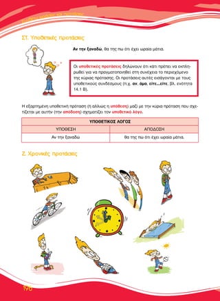 ™™˘˘ÓÓııÓıÓı¤¤ÙÙˆˆ ÊÊÊÚÚÚ¿¿ÛÛÂÂÈÈ˜˜˜ ÎÎ··Î·ÈÈ ÚÚÚÚÔÔÔÙÙÙ¿¿¿Ù¿Ù¿ÛÂÈ˜˜
196
™™∆∆.. ÀÀÔÔııÂÂÙÙÈÈÎÎ¤¤˜˜ ÚÚÔÔÙÙ¿¿ÛÛÂÂÈÈ˜˜
∑∑.. ÃÃÚÚÔÔÓÓÈÈÎÎ¤¤˜˜ ÚÚÔÔÙÙ¿¿ÛÛÂÂÈÈ˜˜
∞Ó ÙËÓ Í·Ó·‰Ò, ı· ÙË˜ ˆ ﬁÙÈ ¤¯ÂÈ ˆÚ·›· Ì¿ÙÈ·.
∏ ÂÍ·ÚÙËÌ¤ÓË ˘ÔıÂÙÈÎ‹ ÚﬁÙ·ÛË (‹ ·ÏÏÈÒ˜ Ë ˘ﬁıÂÛË) Ì·˙› ÌÂ ÙËÓ Î‡ÚÈ· ÚﬁÙ·ÛË Ô˘ Û¯Â-
Ù›˙ÂÙ·È ÌÂ ·˘Ù‹Ó (ÙËÓ ·ﬁ‰ÔÛË) Û¯ËÌ·Ù›˙ÂÈ ÙÔÓ ˘ÔıÂÙÈÎﬁ ÏﬁÁÔ.
√È ˘ÔıÂÙÈÎ¤˜ ÚÔÙ¿ÛÂÈ˜ ‰ËÏÒÓÔ˘Ó ﬁÙÈ Î¿ÙÈ Ú¤ÂÈ Ó· ÂÎÏË-
ÚˆıÂ› ÁÈ· Ó· Ú·ÁÌ·ÙÔÔÈËıÂ› ÛÙË Û˘Ó¤¯ÂÈ· ÙÔ ÂÚÈÂ¯ﬁÌÂÓÔ
ÙË˜ Î‡ÚÈ·˜ ÚﬁÙ·ÛË˜. √È ÚÔÙ¿ÛÂÈ˜ ·˘Ù¤˜ ÂÈÛ¿ÁÔÓÙ·È ÌÂ ÙÔ˘˜
˘ÔıÂÙÈÎÔ‡˜ Û˘Ó‰¤ÛÌÔ˘˜ (.¯. ·Ó, ¿Ì·, Â›ÙÂ...Â›ÙÂ, ‚Ï. ÂÓﬁÙËÙ·
14.1 µ).
∞Ó ÙËÓ Í·Ó·‰Ò ı· ÙË˜ ˆ ﬁÙÈ ¤¯ÂÈ ˆÚ·›· Ì¿ÙÈ·.
À¶√£∂™∏ ∞¶√¢√™∏
À¶√£∂∆π∫√™ §√°√™
 