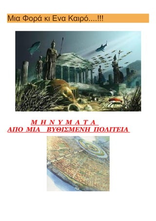 Mια Φορά κι Ενα Καιρό....!!!
Μ Η Ν Υ Μ Α Τ Α
ΑΠΟ ΜΙΑ ΒΥΘΙΣΜΕΝΗ ΠΟΛΙΤΕΙΑ
 