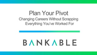 Plan Your Pivot
Changing Careers Without Scrapping
Everything You’ve Worked For
 