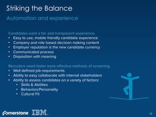 Striking the Balance
22
Automation and experience
Candidates want a fair and transparent experience.
•  Easy to use, mobil...