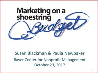 Susan Blackman & Paula Newbaker
Bayer Center for Nonprofit Management
October 23, 2017
1
 