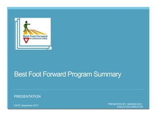 Best Foot Forward Program Summary
PRESENTED BY: AMANDA DAY,
EXECUTIVE DIRECTOR
DATE: September 2017
PRESENTATION
 
