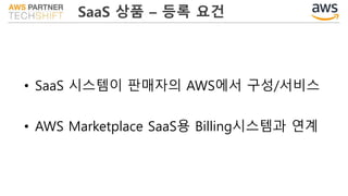 SaaS 상품 – 등록 요건
• SaaS 시스템이 판매자의 AWS에서 구성/서비스
• AWS Marketplace SaaS용 Billing시스템과 연계
 